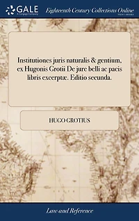 Institutiones juris naturalis & gentium, ex Hugonis Grotii De jure belli ac pacis libris excerptæ. Editio secunda.