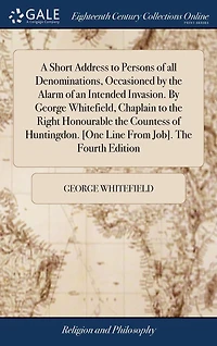 A Short Address to Persons of all Denominations, Occasioned By The Alarm an Intended Invasion. George Whitefield, Chaplain Right Honourable Countess Huntingdon. [One Line From Job]. Fourth Edition