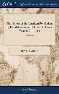 The History of the American Revolution. By David Ramsay, M.D. In two Volumes. Volume I[-II]. of 2; Volume 1