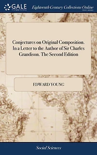 Conjectures on Original Composition. a Letter to The Author of Sir Charles Grandison. Second Edition