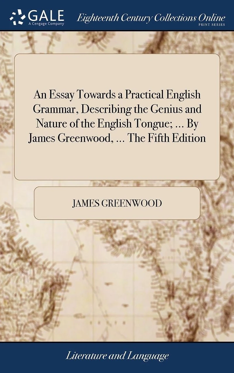 An Essay Towards a Practical English Grammar, Describing the Genius and Nature of Tongue; ... by James Greenwood, Fifth Edition.