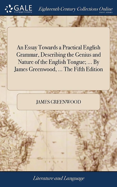 An Essay Towards a Practical English Grammar, Describing the Genius and Nature of Tongue; ... by James Greenwood, Fifth Edition.
