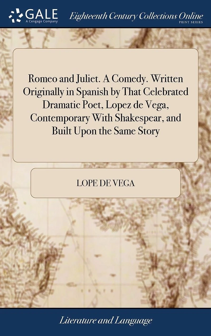 Romeo and Juliet. a Comedy. Written Originally Spanish by That Celebrated Dramatic Poet, Lopez de Vega, Contemporary with Shakespear, Built Upon the Same Story ...