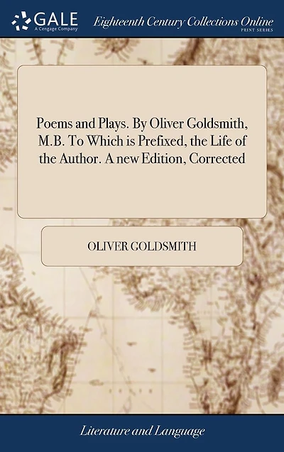 Poems and Plays. By Oliver Goldsmith, M.B. To Which is Prefixed, the Life of Author. A new Edition, Corrected