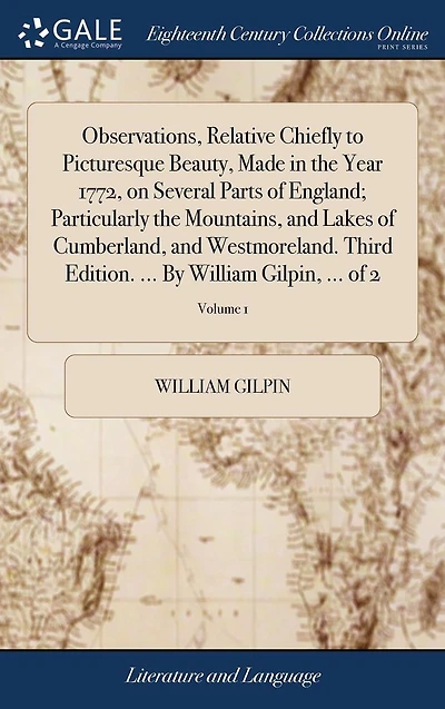 Observations, Relative Chiefly to Picturesque Beauty, Made in the Year 1772, on Several Parts of England; Particularly the Mountains, and Lakes of Cumberland, and Westmoreland. Third Edition. ... By William Gilpin, ... of 2; Volume 1