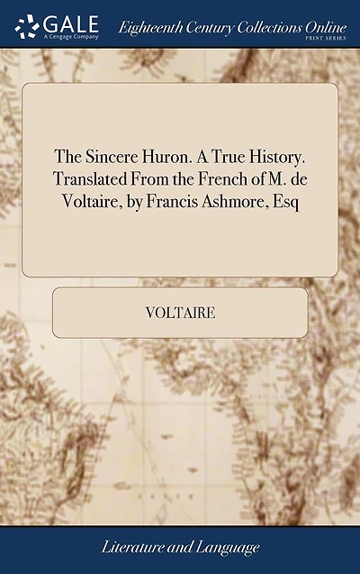 the Sincere Huron. A True History. Translated From French of M. de Voltaire, by Francis Ashmore, Esq