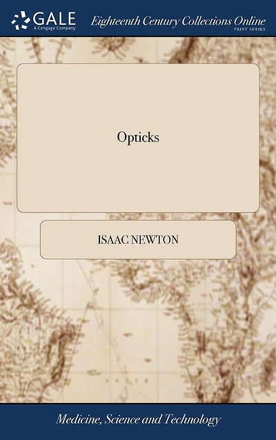 Opticks: Or, a Treatise of the Reflections, Refractions, Inflections and Colours of Light. The Second Edition, With Additions. By Sir Isaac Newton, Knt