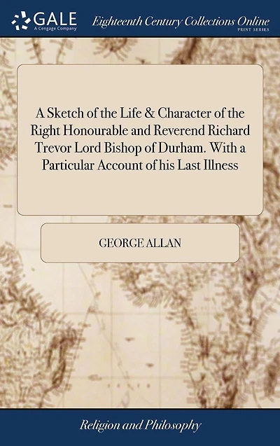 a Sketch of the Life & Character Right Honourable and Reverend Richard Trevor Lord Bishop Durham. With Particular Account his Last Illness