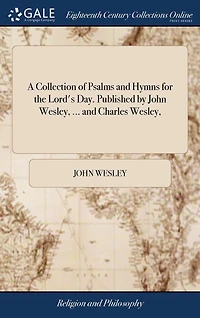 A Collection of Psalms and Hymns for the Lord's Day. Published by John Wesley, ... Charles