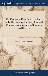 the Chances. A Comedy. As it is Acted at Theatres-Royal Drury-Lane and Covent-Garden. Written by Beaumont Fletcher