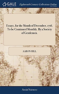 Essays, for the Month of December, 1716. To be Continued Monthly. By a Society Gentlemen.
