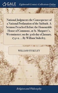 National Judgments the Consequence of A Profanation Sabbath. Sermon Preached Before Honourable House Commons, at St. Margaret's, Westminster; on 30th day January, 1741-2. ...By William Stukeley,