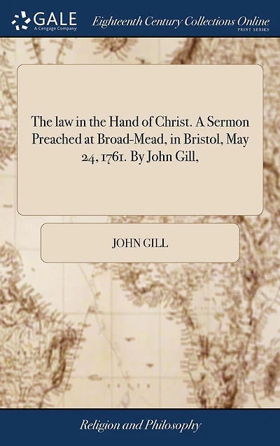 the law hand of Christ. A sermon preached at Broad-Mead, Bristol, May 24, 1761. By John Gill, ...