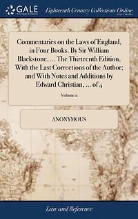 Commentaries on the Laws of England, in Four Books. By Sir William Blackstone, ... The Thirteenth Edition, With the Last Corrections of the Author; and With Notes and Additions by Edward Christian