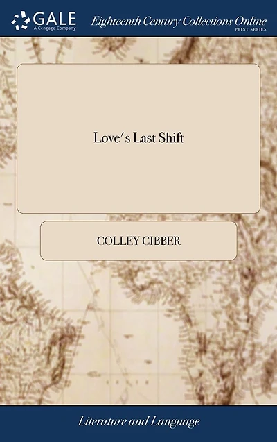 Love's Last Shift: Or, the Fool Fashion. A Comedy: as it is Acted at Theatre Royal Drury-Lane, by His Majesty's Servants. Written C. Cibber