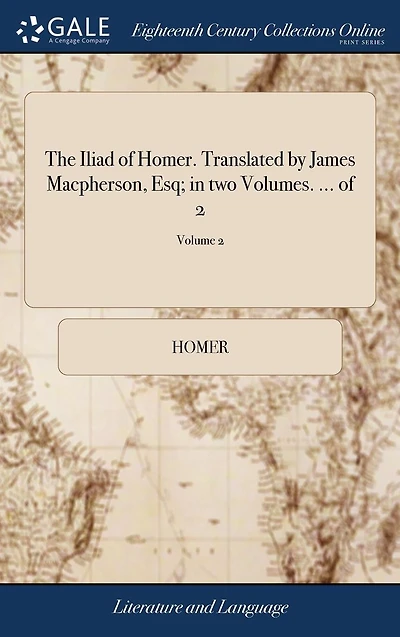 The Iliad of Homer. Translated by James Macpherson, Esq; in two Volumes. ... of 2; Volume 2
