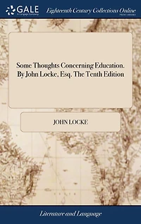 Some Thoughts Concerning Education. By John Locke, Esq. The Tenth Edition