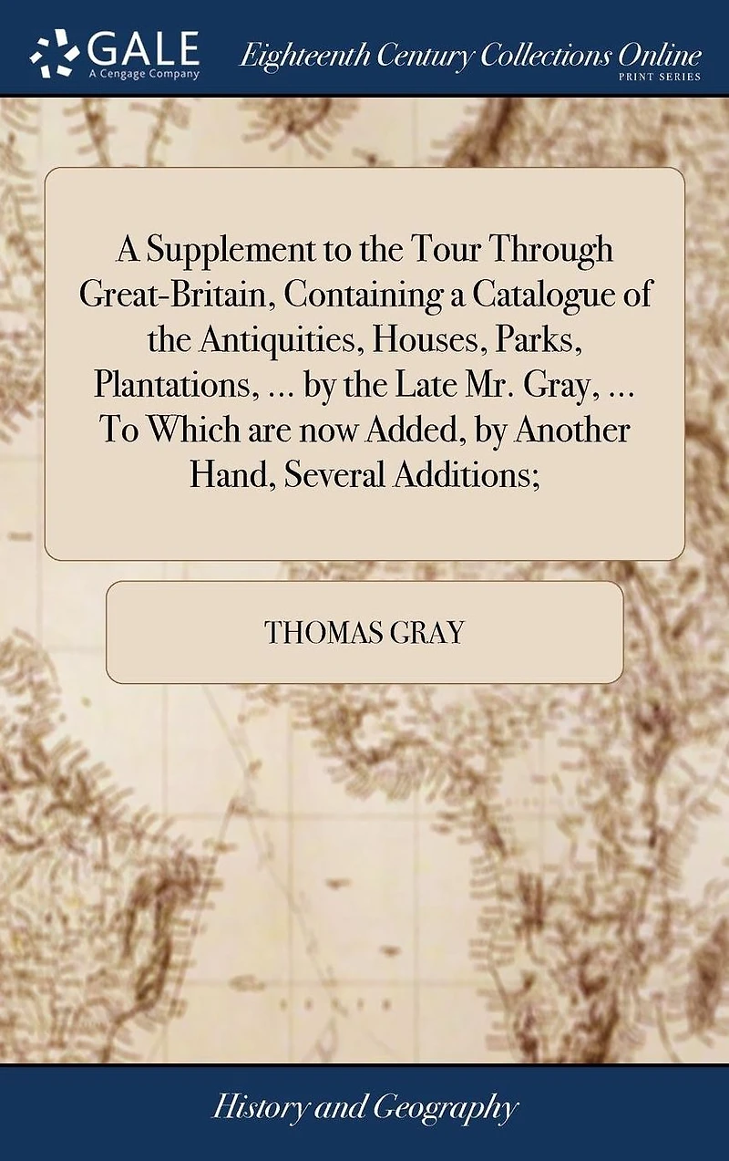 a Supplement To the Tour Through Great-Britain, Containing Catalogue of Antiquities, Houses, Parks, Plantations, ... by Late Mr. Gray, Which are now Added, Another Hand, Several Additions;
