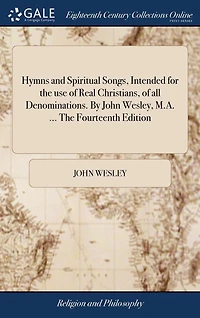 Hymns and Spiritual Songs, Intended for The use of Real Christians, all Denominations. By John Wesley, M.A. ... Fourteenth Edition