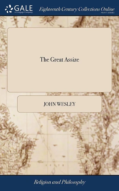 The Great Assize: A Sermon Preached at Assizes Held Before Honourable Sir Edward Clive, ... on Friday, March 10, 1758. By John Wesley, Fourth Edition