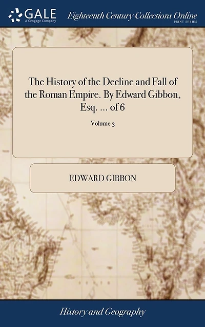 The History of the Decline and Fall of the Roman Empire. By Edward Gibbon