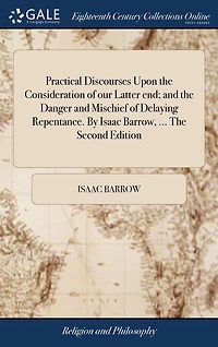 Practical Discourses Upon The Consideration of our Latter end; and Danger Mischief Delaying Repentance. By Isaac Barrow, ... Second Edition