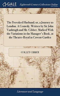 the Provoked Husband; or, A Journey to London. Comedy, Written by Sir John Vanbrugh and Mr. Cibber. Marked With Variations Manager's Book, at Theatre-Royal Covent-Garden