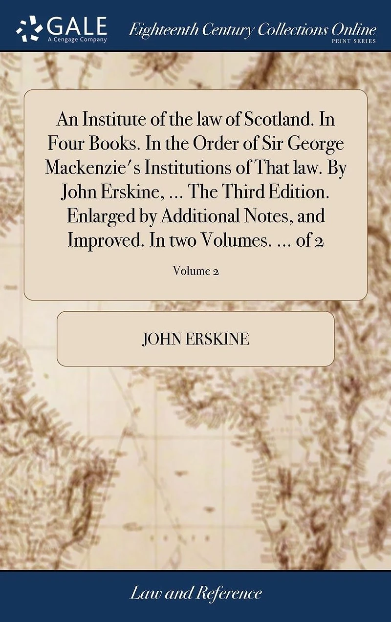 An Institute of the law of Scotland. In Four Books. In the Order of Sir George Mackenzie's Institutions of That law. By John Erskine, ... The Third Edition. Enlarged by Additional Notes, and Improved. In two Volumes. ... of 2; Volume 2