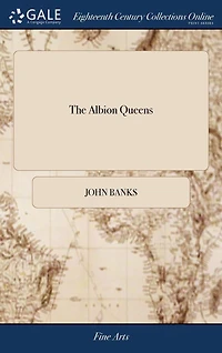 The Albion Queens: Or, the Death of Mary, Queen of Scotland. As it is Acted at the Theatre-Royal, by His Majesty's Servants. Written by Mr. Banks,