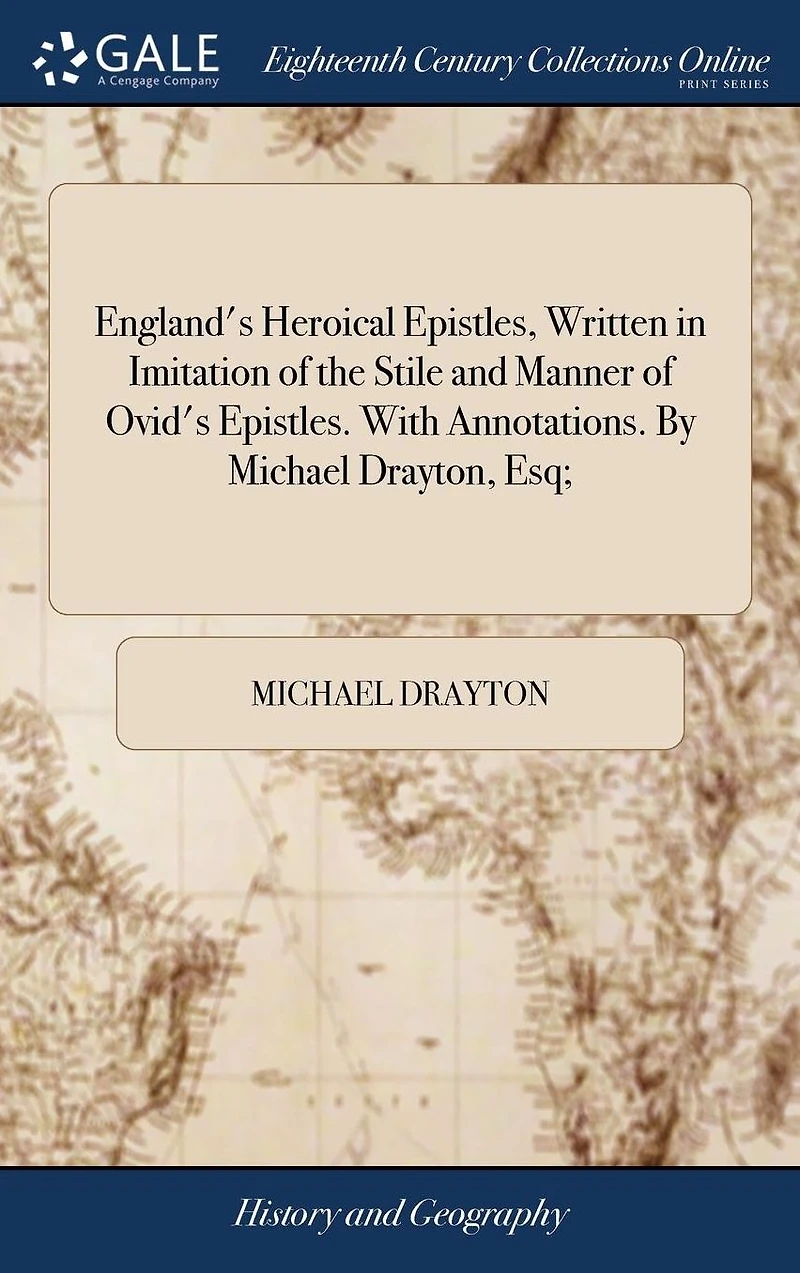 England's Heroical Epistles, Written Imitation of the Stile and Manner Ovid's Epistles. With Annotations. By Michael Drayton, Esq;