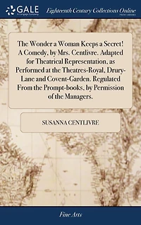 the Wonder A Woman Keeps Secret! Comedy, by Mrs. Centlivre. Adapted for Theatrical Representation, as Performed at Theatres-Royal, Drury-Lane and Covent-Garden. Regulated From Prompt-books, Permission of Managers.