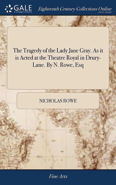 the Tragedy of Lady Jane Gray. As it is Acted at Theatre Royal Drury-Lane. By N. Rowe, Esq