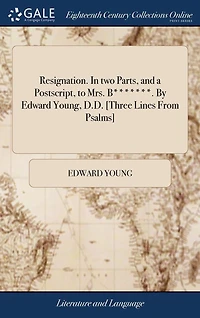 Resignation. two Parts, and a Postscript, to Mrs. B*******. By Edward Young, D.D. [Three Lines From Psalms]