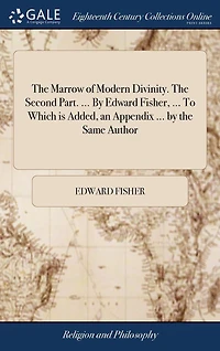 the Marrow of Modern Divinity. Second Part. ... by Edward Fisher, To Which is Added, an Appendix Same Author