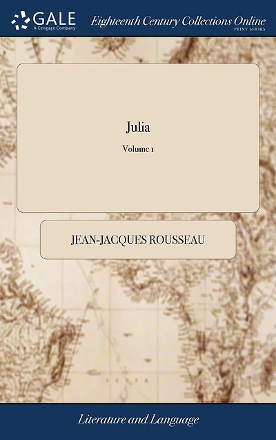 Julia: Or, the new Eloisa. A Series of Original Letters, Collected and Published by J. J. Rousseau. Translated From the French. In Three Volumes. ... of 3; Volume 1