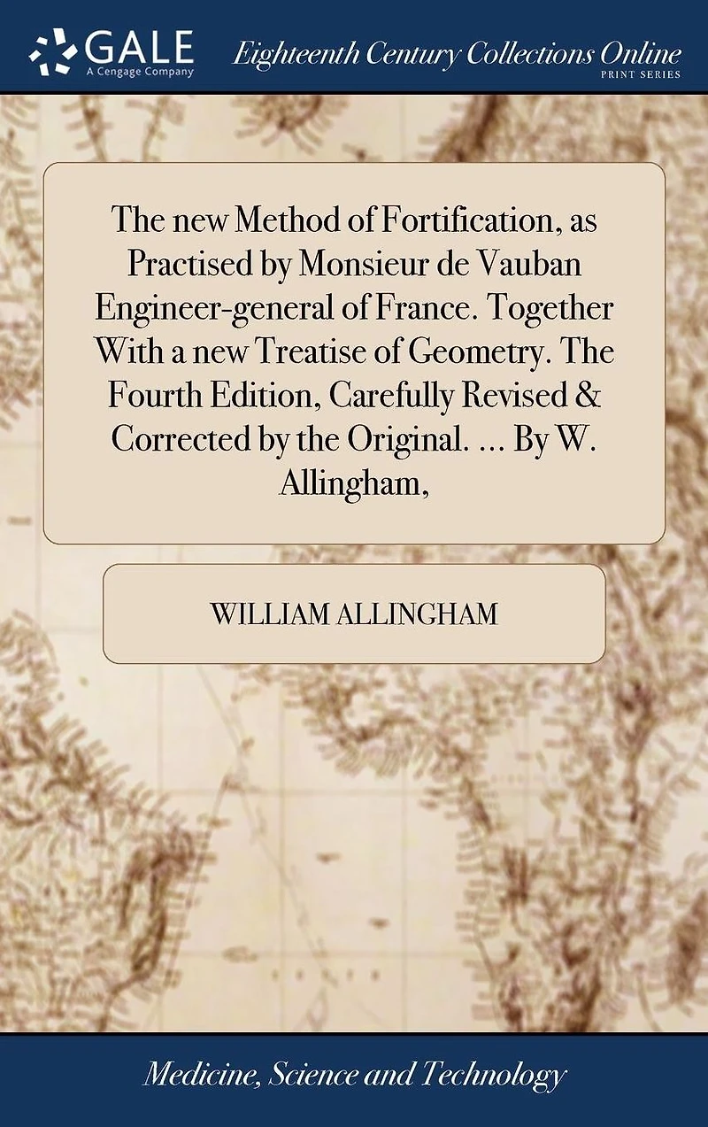 the new Method of Fortification, as Practised By Monsieur de Vauban Engineer-general France. Together With a Treatise Geometry. Fourth Edition, Carefully Revised & Corrected Original. ... W. Allingham,