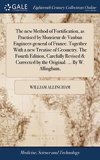 the new Method of Fortification, as Practised By Monsieur de Vauban Engineer-general France. Together With a Treatise Geometry. Fourth Edition, Carefully Revised & Corrected Original. ... W. Allingham,