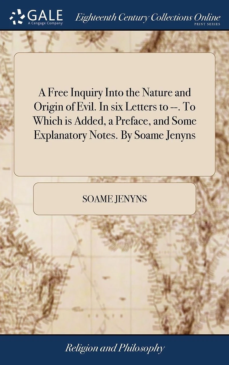 a Free Inquiry Into the Nature and Origin of Evil. six Letters To --. Which is Added, Preface, Some Explanatory Notes. By Soame Jenyns