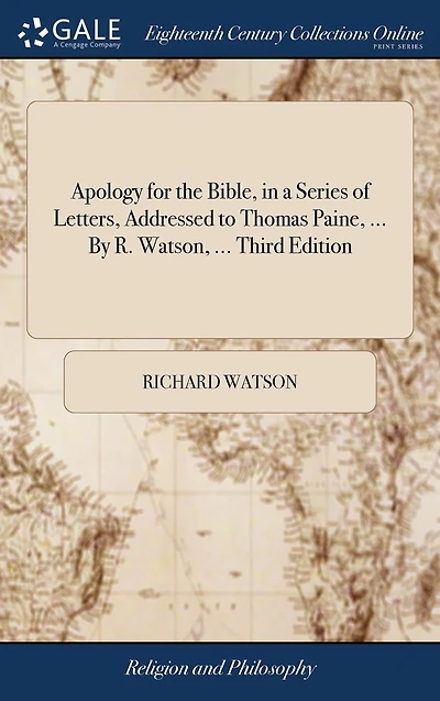 Apology for the Bible, in a Series of Letters, Addressed to Thomas Paine, ... By R. Watson, ... Third Edition