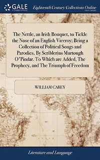 The Nettle, an Irish Bouquet, To Tickle Nose of English Viceroy; Being a Collection Political Songs and Parodies, By Scriblerius Murtough O'Pindar. Which are Added, Prophecy, Triumph Freedom