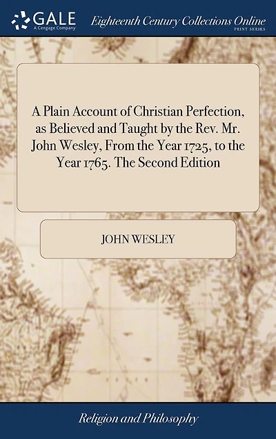 A Plain Account of Christian Perfection, as Believed and Taught by The Rev. Mr. John Wesley, From Year 1725, to 1765. Second Edition