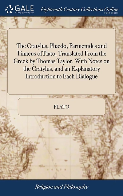the Cratylus, Ph�do, Parmenides and Tim�us of Plato. Translated From Greek by Thomas Taylor. With Notes on an Explanatory Introduction to Each Dialogue