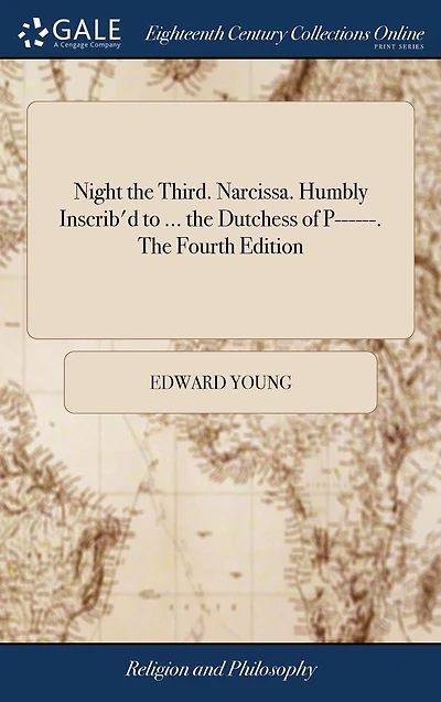 Night The Third. Narcissa. Humbly Inscrib'd to ... Dutchess of P------. Fourth Edition