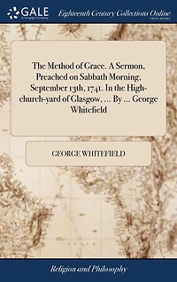 the Method of Grace. A Sermon, Preached on Sabbath Morning, September 13th, 1741. High-church-yard Glasgow, ... By George Whitefield