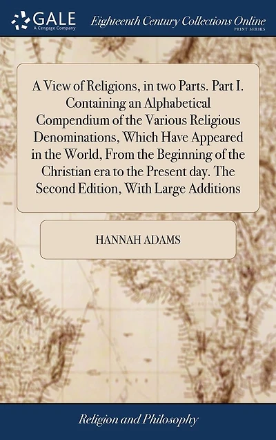 A View of Religions, two Parts. Part I. Containing an Alphabetical Compendium The Various Religious Denominations, Which Have Appeared World, From Beginning Christian era to Present day. Second Edition, With Large Additio