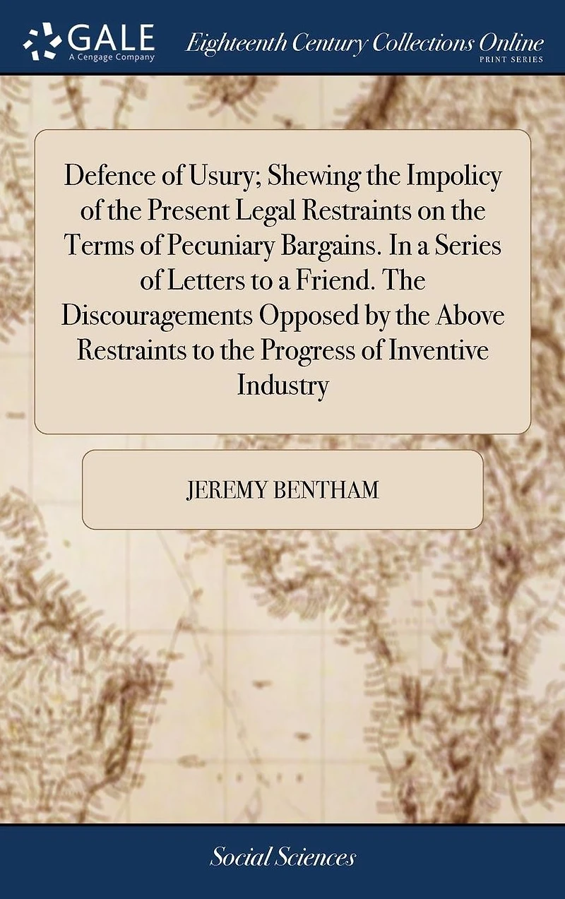 Defence of Usury; Shewing the Impolicy Present Legal Restraints on Terms Pecuniary Bargains. a Series Letters to Friend. Discouragements Opposed by Above Progress Inventive Industry