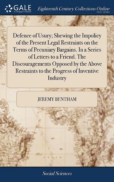 Defence of Usury; Shewing the Impolicy Present Legal Restraints on Terms Pecuniary Bargains. a Series Letters to Friend. Discouragements Opposed by Above Progress Inventive Industry
