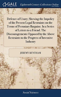 Defence of Usury; Shewing the Impolicy Present Legal Restraints on Terms Pecuniary Bargains. a Series Letters to Friend. Discouragements Opposed by Above Progress Inventive Industry