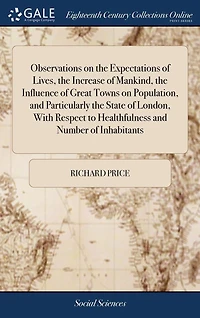 Observations on the Expectations of Lives, Increase Mankind, Influence Great Towns Population, and Particularly State London, With Respect to Healthfulness Number Inhabitants