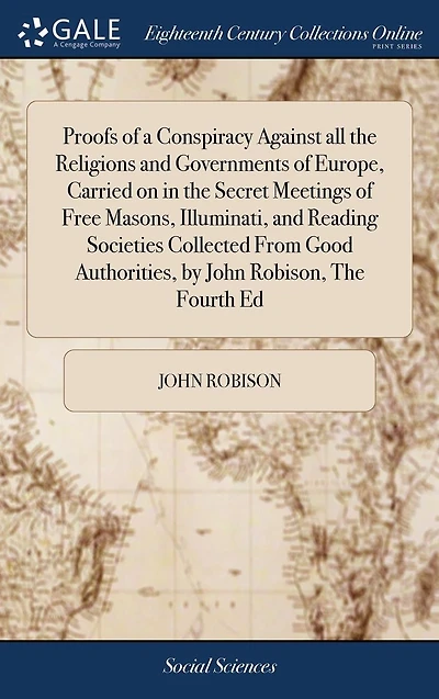 Proofs of a Conspiracy Against all The Religions and Governments Europe, Carried on Secret Meetings Free Masons, Illuminati, Reading Societies Collected From Good Authorities, by John Robison, Fourth Ed